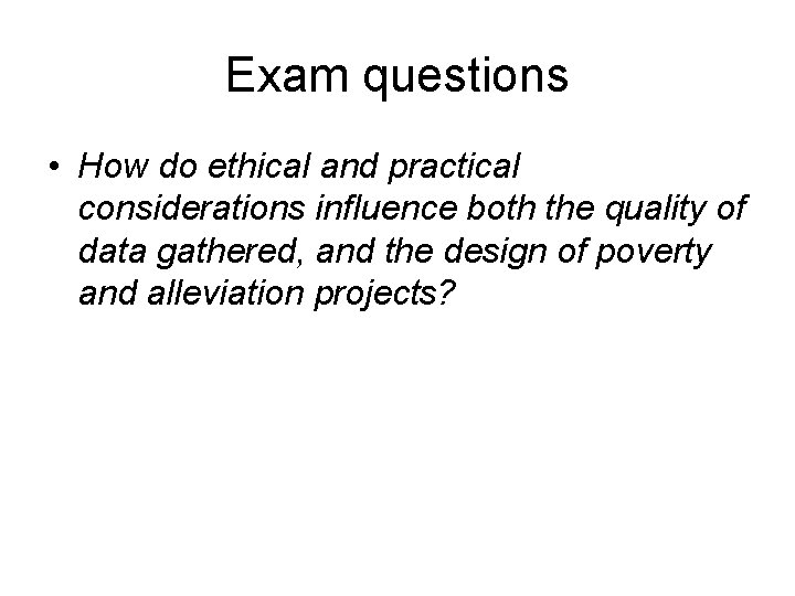 Exam questions • How do ethical and practical considerations influence both the quality of