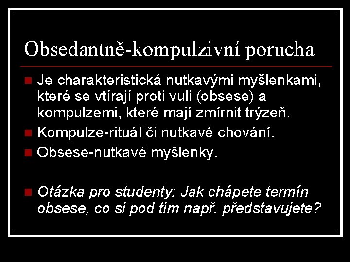 Obsedantně-kompulzivní porucha Je charakteristická nutkavými myšlenkami, které se vtírají proti vůli (obsese) a kompulzemi,