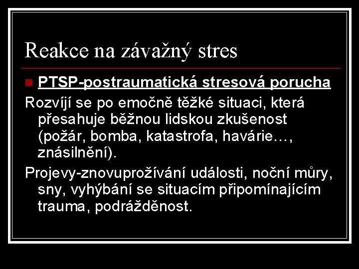 Reakce na závažný stres PTSP-postraumatická stresová porucha Rozvíjí se po emočně těžké situaci, která