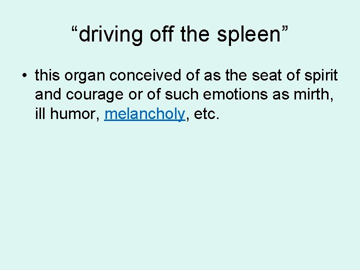 “driving off the spleen” • this organ conceived of as the seat of spirit