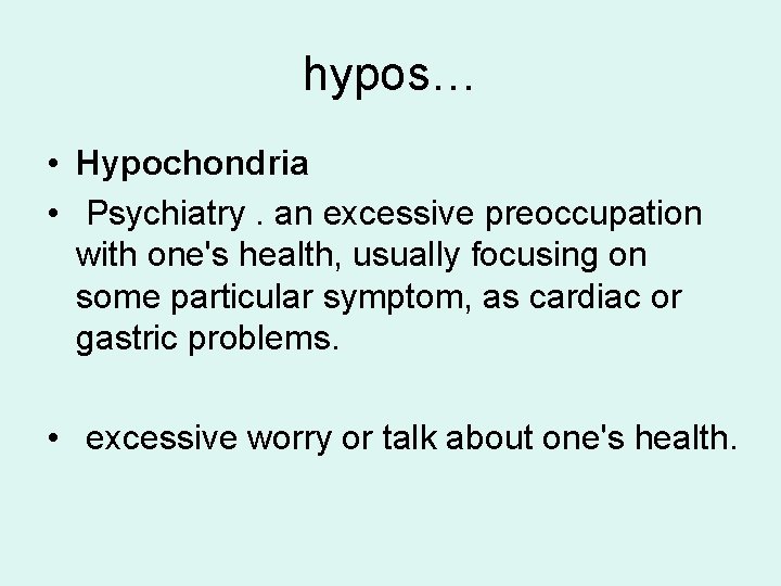 hypos… • Hypochondria • Psychiatry. an excessive preoccupation with one's health, usually focusing on