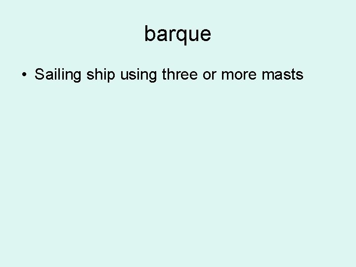 barque • Sailing ship using three or more masts 