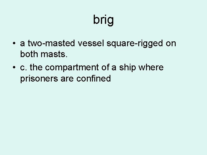 brig • a two-masted vessel square-rigged on both masts. • c. the compartment of