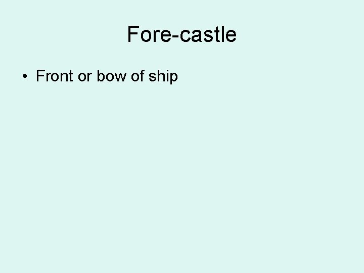 Fore-castle • Front or bow of ship 