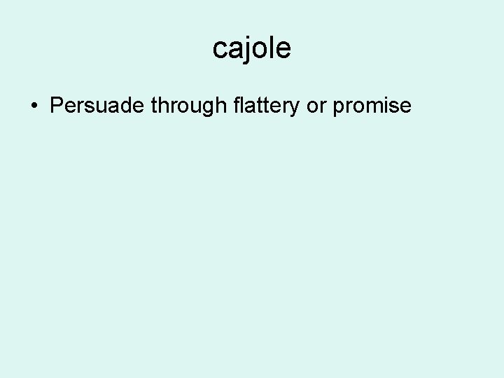 cajole • Persuade through flattery or promise 