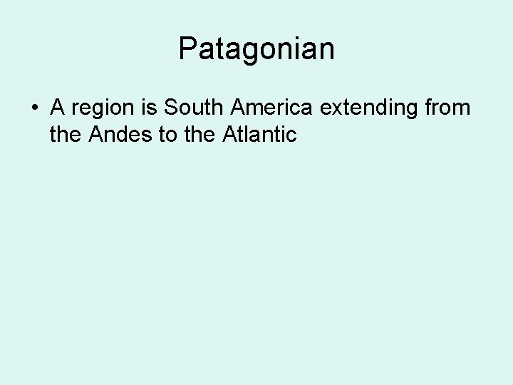 Patagonian • A region is South America extending from the Andes to the Atlantic