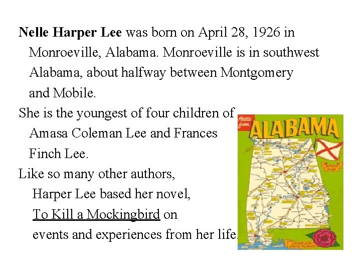 Nelle Harper Lee was born on April 28, 1926 in Monroeville, Alabama. Monroeville is
