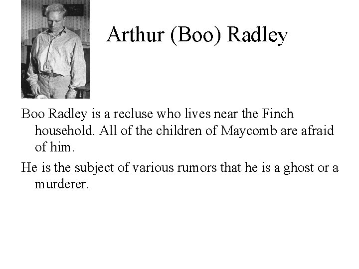 Arthur (Boo) Radley Boo Radley is a recluse who lives near the Finch household.