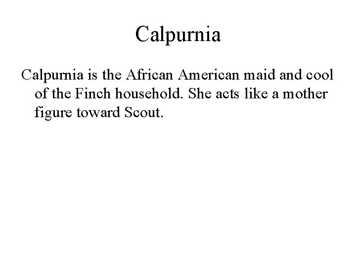 Calpurnia is the African American maid and cool of the Finch household. She acts