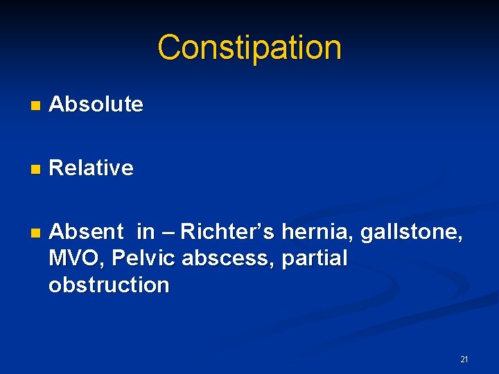 Constipation n Absolute n Relative n Absent in – Richter’s hernia, gallstone, MVO, Pelvic