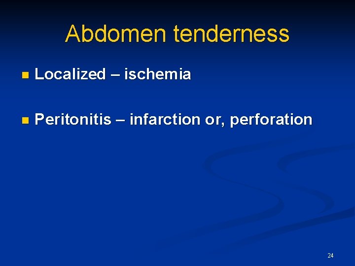 Abdomen tenderness n Localized – ischemia n Peritonitis – infarction or, perforation 24 
