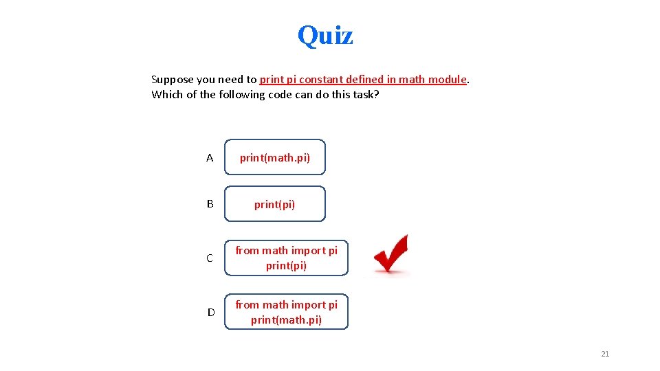 Quiz Suppose you need to print pi constant defined in math module. Which of