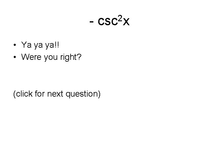 - csc 2 x • Ya ya ya!! • Were you right? (click for