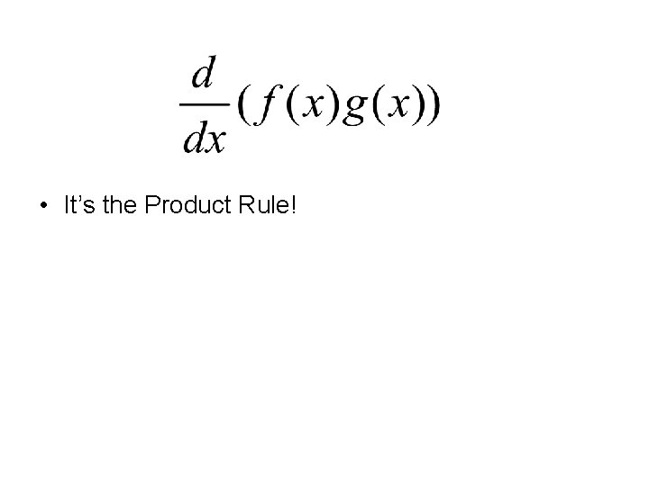  • It’s the Product Rule! 
