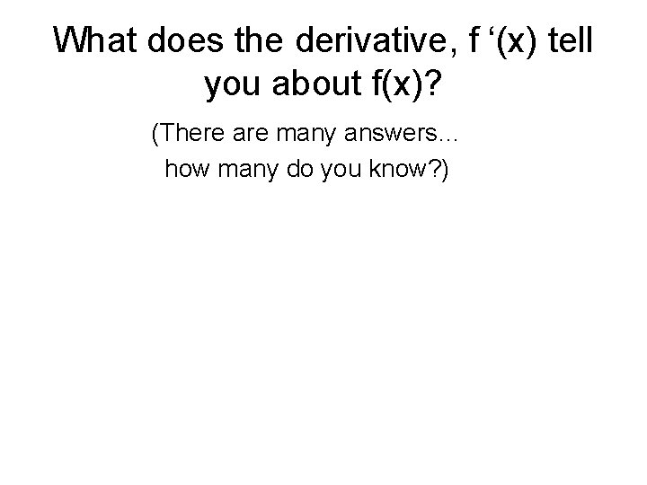 What does the derivative, f ‘(x) tell you about f(x)? (There are many answers…