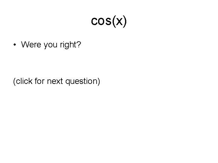 cos(x) • Were you right? (click for next question) 