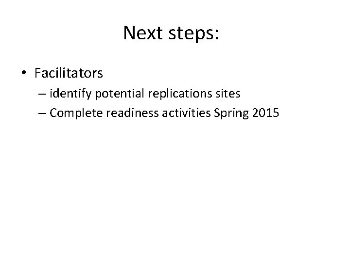 Next steps: • Facilitators – identify potential replications sites – Complete readiness activities Spring