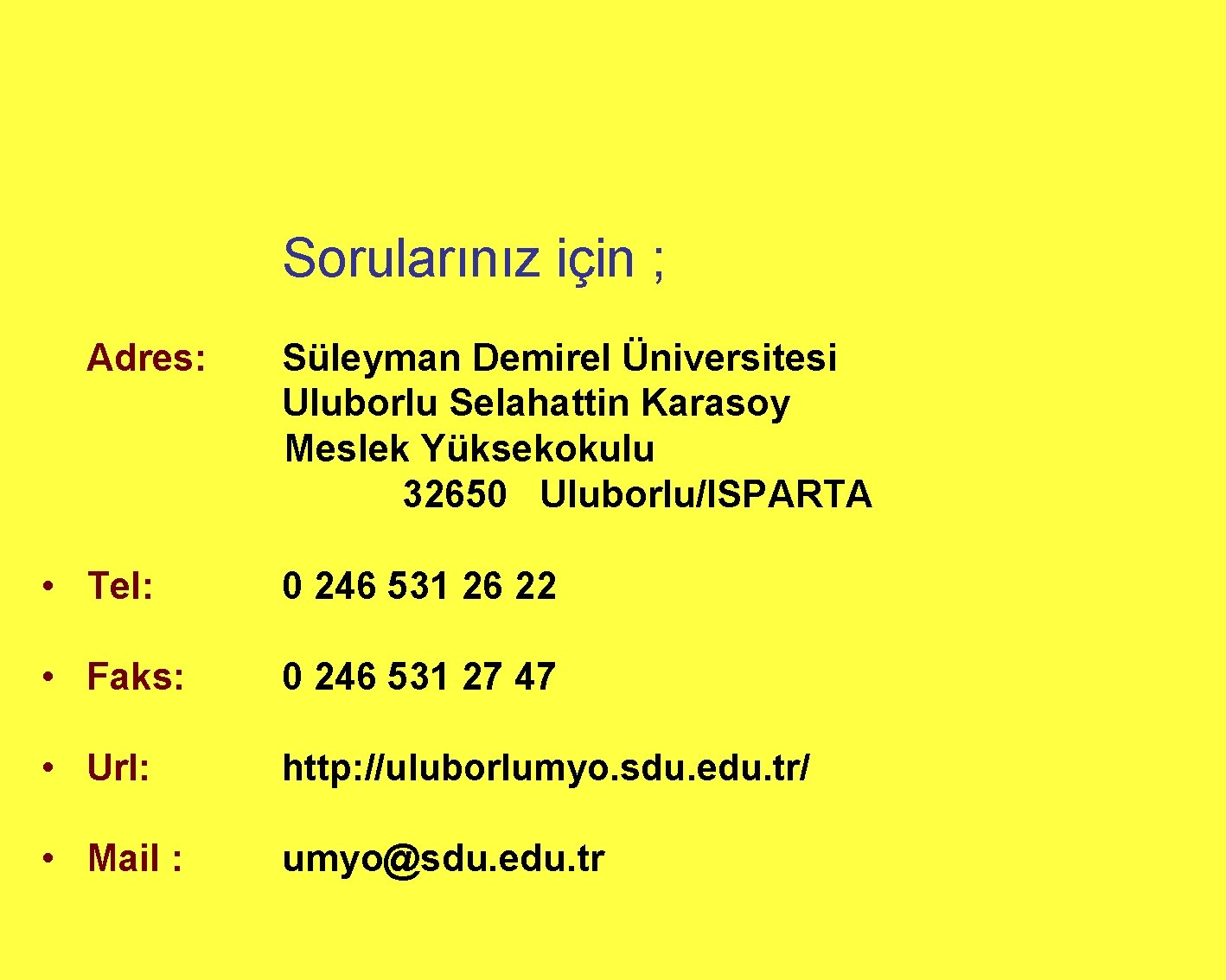 Sorularınız için ; Adres: Süleyman Demirel Üniversitesi Uluborlu Selahattin Karasoy Meslek Yüksekokulu 32650 Uluborlu/ISPARTA