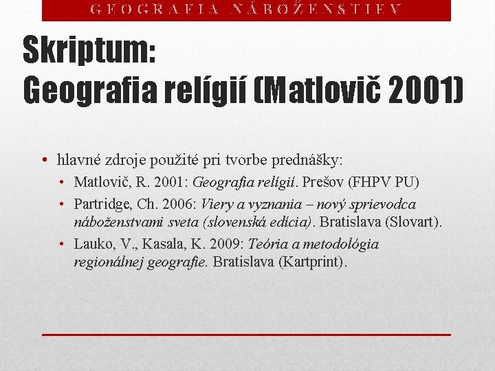 GEOGRAFIA NÁBOŽENSTIEV Skriptum: Geografia relígií (Matlovič 2001) • hlavné zdroje použité pri tvorbe prednášky: