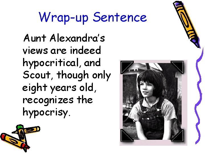 Wrap-up Sentence Aunt Alexandra’s views are indeed hypocritical, and Scout, though only eight years
