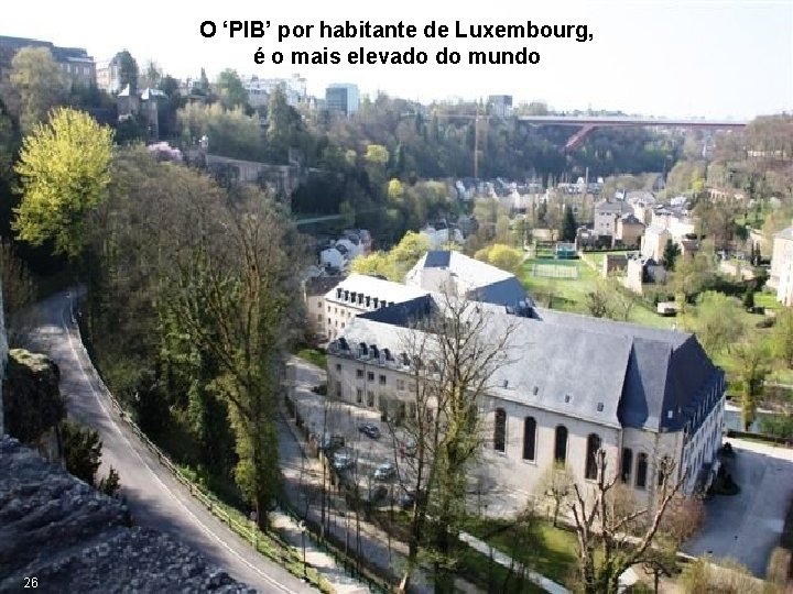 O ‘PIB’ por habitante de Luxembourg, é o mais elevado do mundo 26 
