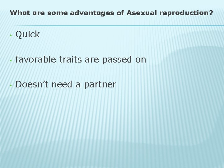 What are some advantages of Asexual reproduction? • Quick • favorable traits are passed