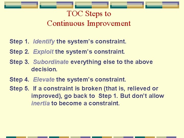 TOC Steps to Continuous Improvement Step 1. Identify the system’s constraint. Step 2. Exploit