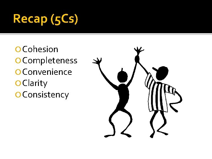Recap (5 Cs) Cohesion Completeness Convenience Clarity Consistency 