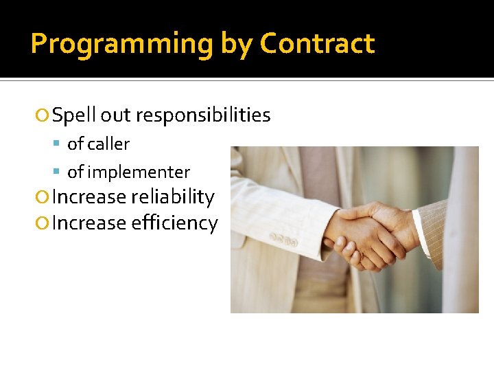 Programming by Contract Spell out responsibilities of caller of implementer Increase reliability Increase efficiency