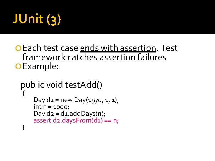 JUnit (3) Each test case ends with assertion. Test framework catches assertion failures Example: