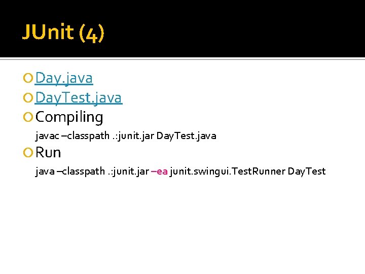 JUnit (4) Day. java Day. Test. java Compiling javac –classpath. : junit. jar Day.