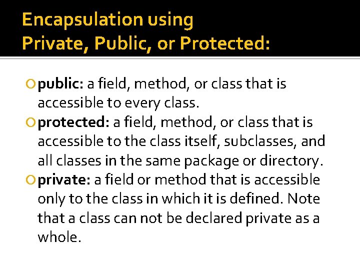 Encapsulation using Private, Public, or Protected: public: a field, method, or class that is