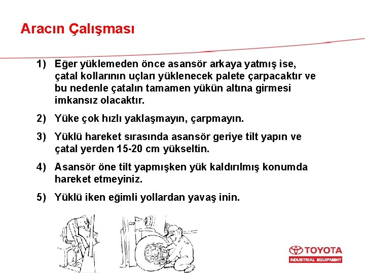 Aracın Çalışması 1) Eğer yüklemeden önce asansör arkaya yatmış ise, çatal kollarının uçları yüklenecek