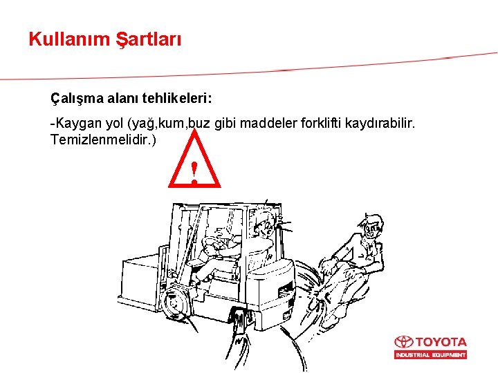 Kullanım Şartları Çalışma alanı tehlikeleri: -Kaygan yol (yağ, kum, buz gibi maddeler forklifti kaydırabilir.