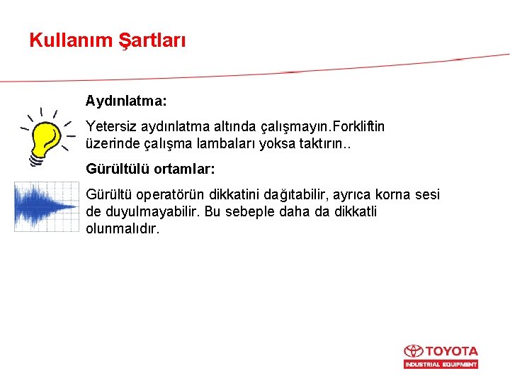 Kullanım Şartları Aydınlatma: Yetersiz aydınlatma altında çalışmayın. Forkliftin üzerinde çalışma lambaları yoksa taktırın. .