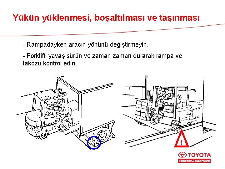 Yükün yüklenmesi, boşaltılması ve taşınması - Rampadayken aracın yönünü değiştirmeyin. - Forklifti yavaş sürün