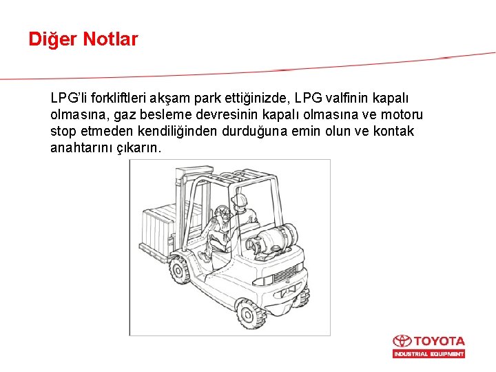 Diğer Notlar LPG’li forkliftleri akşam park ettiğinizde, LPG valfinin kapalı olmasına, gaz besleme devresinin