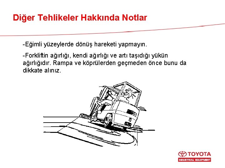 Diğer Tehlikeler Hakkında Notlar -Eğimli yüzeylerde dönüş hareketi yapmayın. -Forkliftin ağırlığı, kendi ağırlığı ve