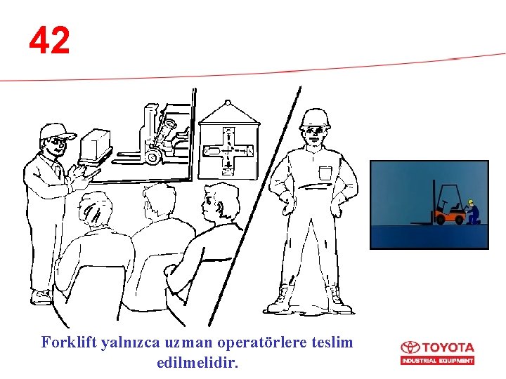 42 Forklift yalnızca uzman operatörlere teslim edilmelidir. 