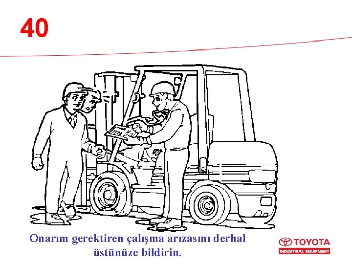 40 Onarım gerektiren çalışma arızasını derhal üstünüze bildirin. 