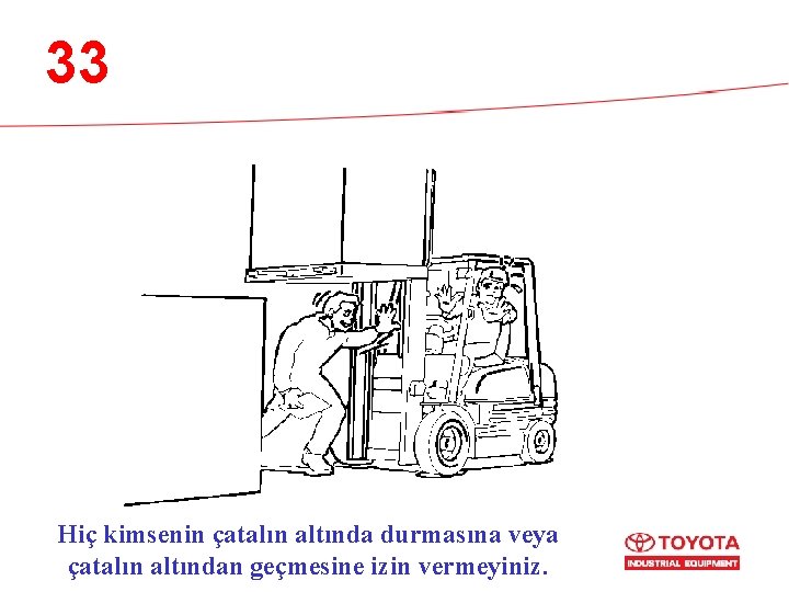 33 Hiç kimsenin çatalın altında durmasına veya çatalın altından geçmesine izin vermeyiniz. 