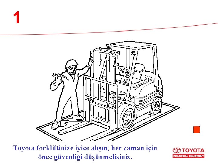 1 Toyota forkliftinize iyice alışın, her zaman için önce güvenliği düşünmelisiniz. 