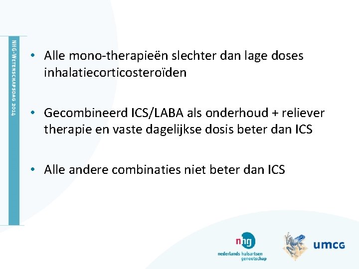  • Alle mono-therapieën slechter dan lage doses inhalatiecorticosteroïden • Gecombineerd ICS/LABA als onderhoud