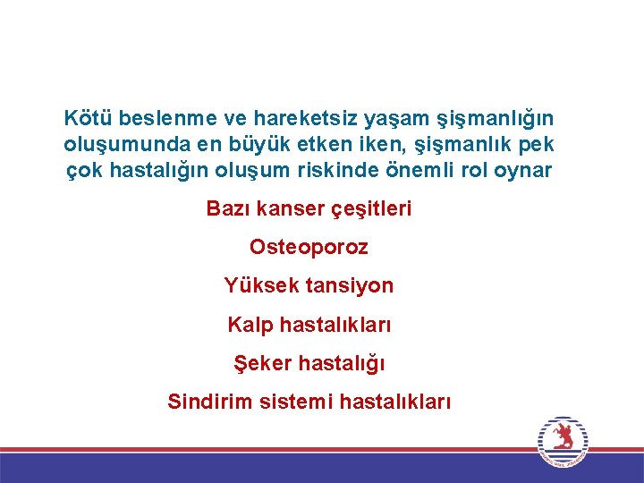 Kötü beslenme ve hareketsiz yaşam şişmanlığın oluşumunda en büyük etken iken, şişmanlık pek çok