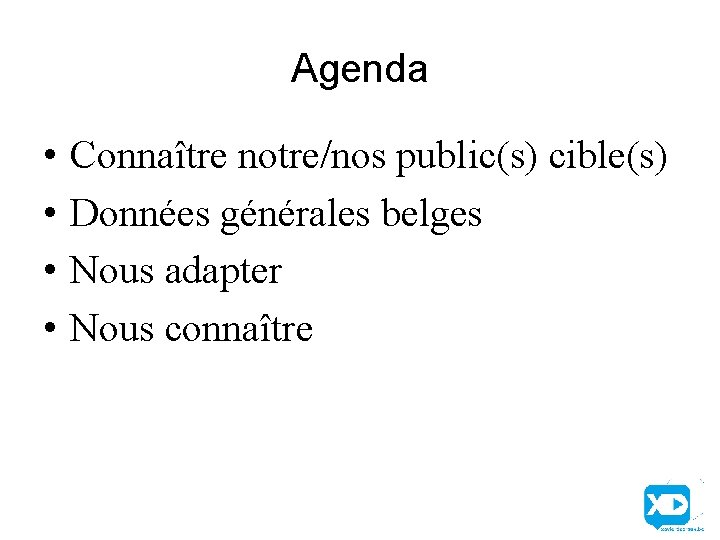 Agenda • • Connaître notre/nos public(s) cible(s) Données générales belges Nous adapter Nous connaître