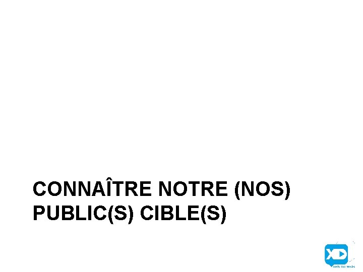 CONNAÎTRE NOTRE (NOS) PUBLIC(S) CIBLE(S) 