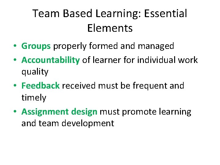 Team Based Learning: Essential Elements • Groups properly formed and managed • Accountability of