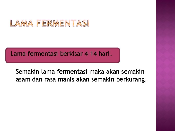 Lama fermentasi berkisar 4 -14 hari. Semakin lama fermentasi maka akan semakin asam dan