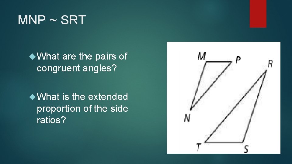 MNP ~ SRT What are the pairs of congruent angles? What is the extended