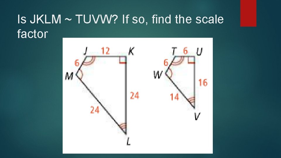 Is JKLM ~ TUVW? If so, find the scale factor 
